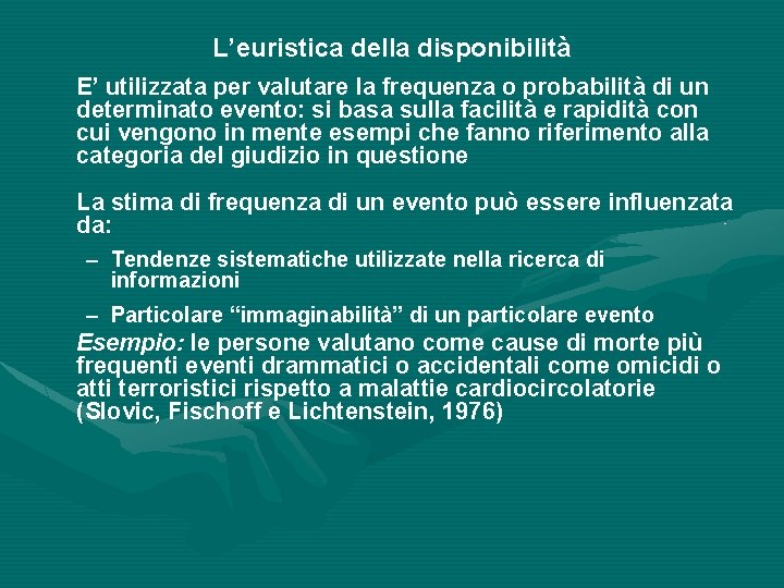 L’euristica della disponibilità E’ utilizzata per valutare la frequenza o probabilità di un determinato