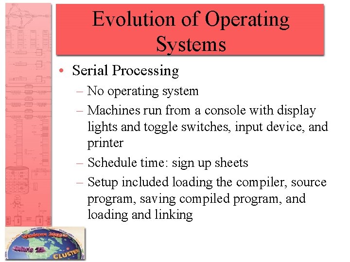 Evolution of Operating Systems • Serial Processing – No operating system – Machines run