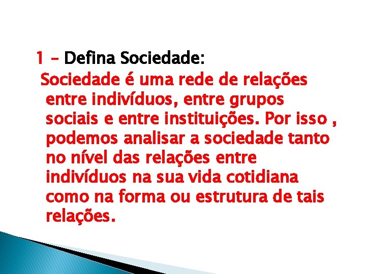 1 – Defina Sociedade: Sociedade é uma rede de relações entre indivíduos, entre grupos