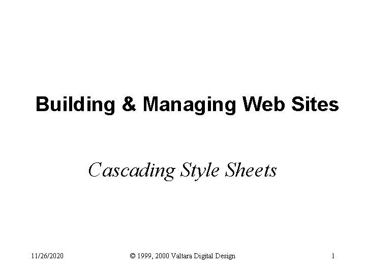 Building & Managing Web Sites Cascading Style Sheets 11/26/2020 © 1999, 2000 Valtara Digital