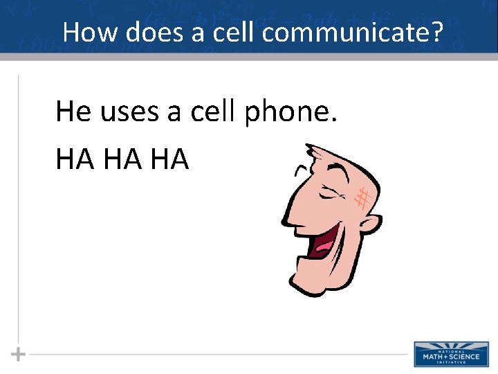 How does a cell communicate? He uses a cell phone. HA HA HA How does a cell communicate? He uses a cell phone. HA HA HA