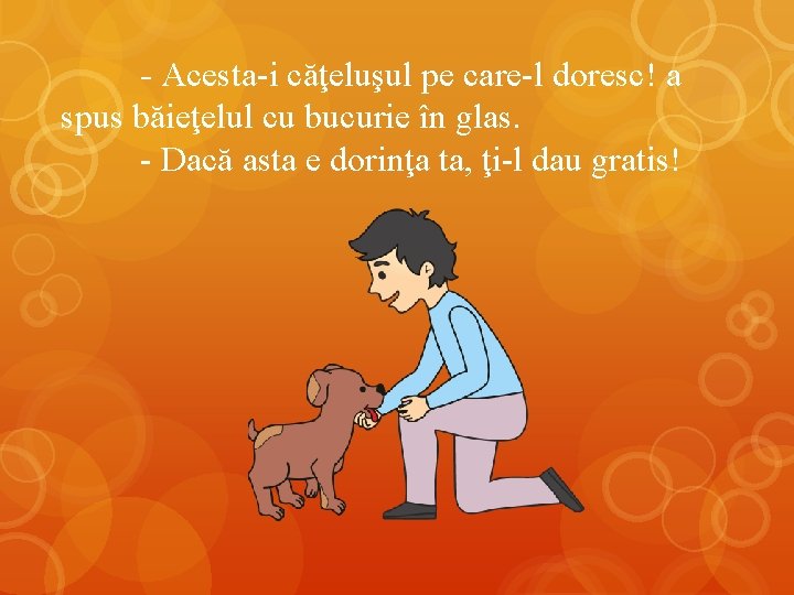 - Acesta-i căţeluşul pe care-l doresc! a spus băieţelul cu bucurie în glas. -