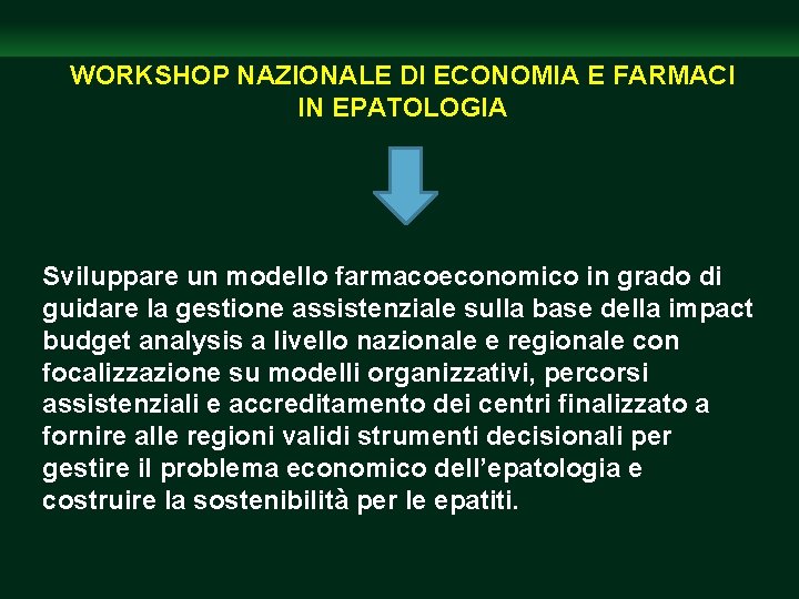 WORKSHOP NAZIONALE DI ECONOMIA E FARMACI IN EPATOLOGIA Sviluppare un modello farmacoeconomico in grado