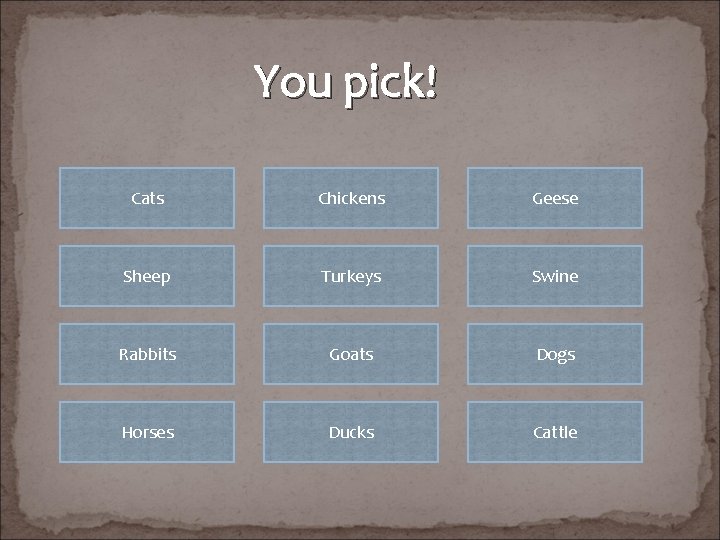 You pick! Cats Chickens Geese Sheep Turkeys Swine Rabbits Goats Dogs Horses Ducks Cattle