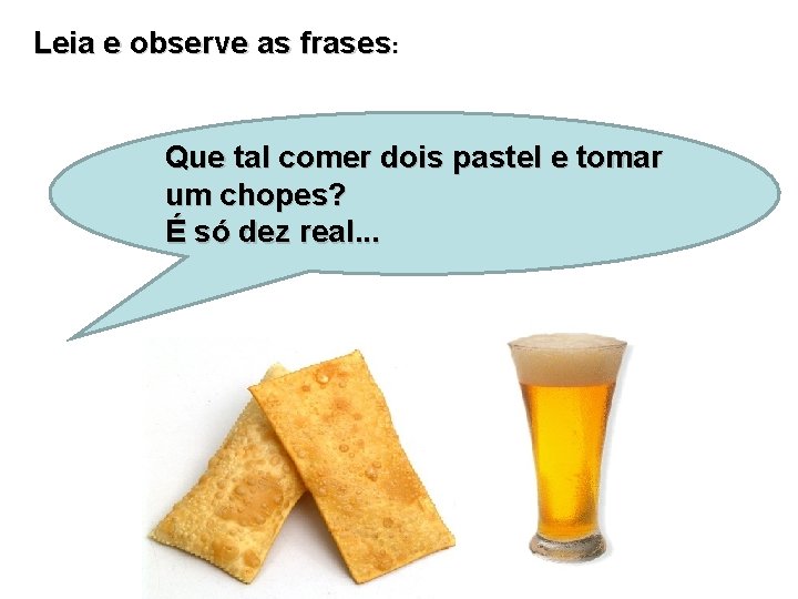 Leia e observe as frases: Que tal comer dois pastel e tomar um chopes?