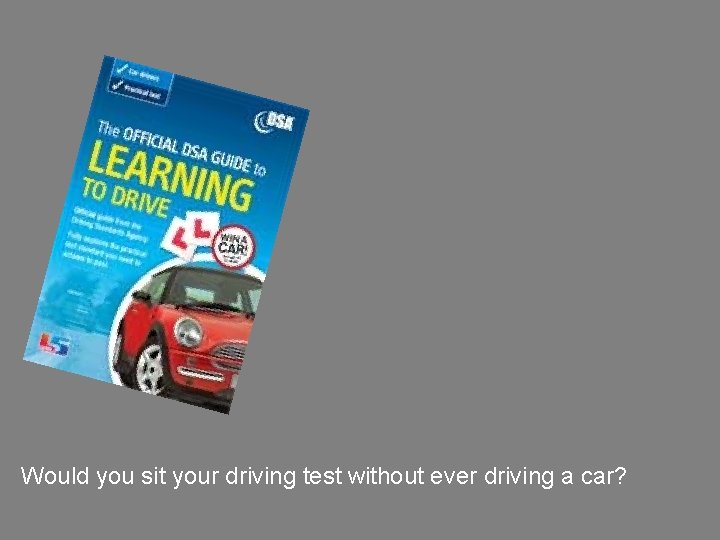 Would you sit your driving test without ever driving a car? 