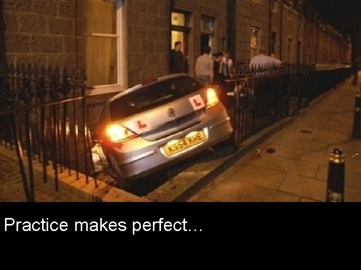 Practice makes perfect… 