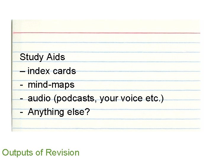 Study Aids – index cards - mind-maps - audio (podcasts, your voice etc. )
