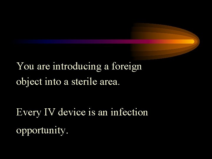 You are introducing a foreign object into a sterile area. Every IV device is