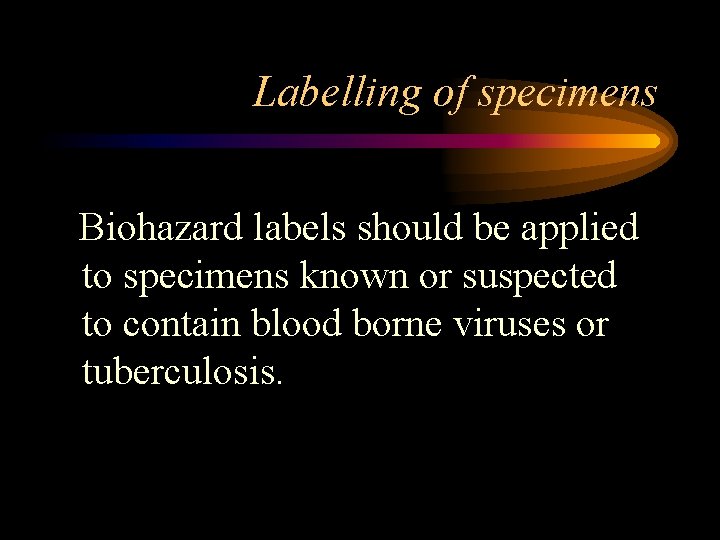 Labelling of specimens Biohazard labels should be applied to specimens known or suspected to