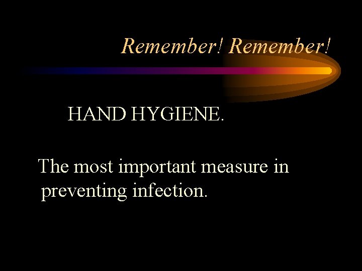 Remember! HAND HYGIENE. The most important measure in preventing infection. 