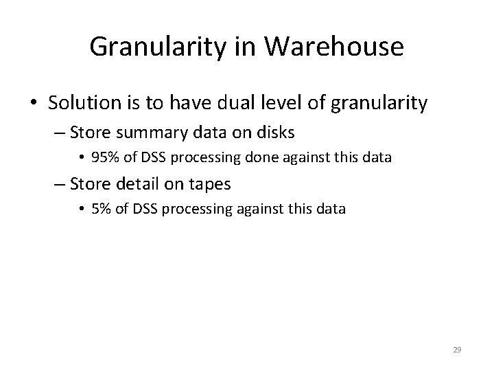 Granularity in Warehouse • Solution is to have dual level of granularity – Store