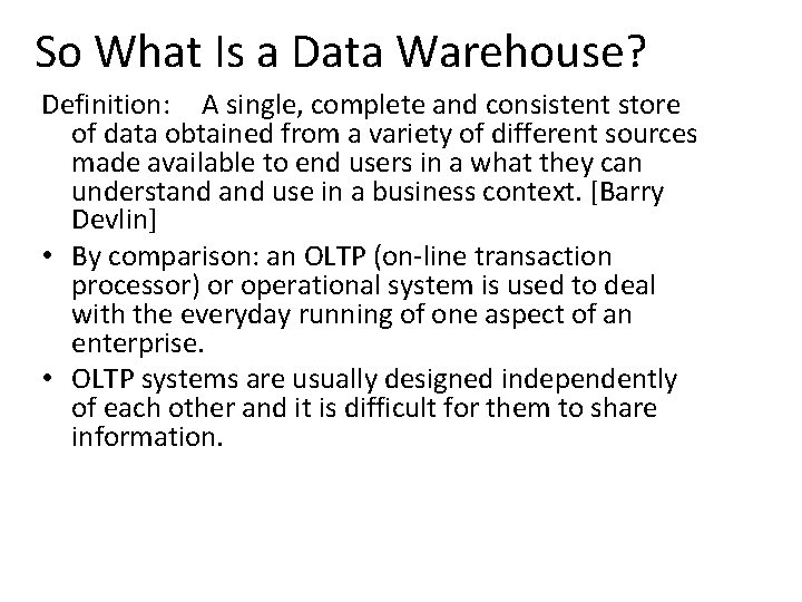 So What Is a Data Warehouse? Definition: A single, complete and consistent store of