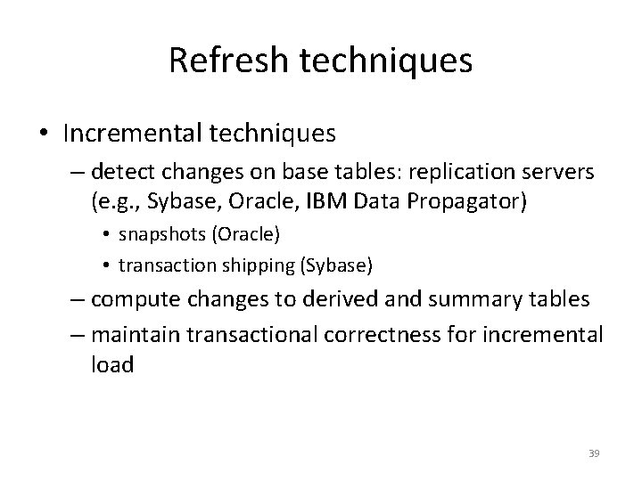 Refresh techniques • Incremental techniques – detect changes on base tables: replication servers (e.