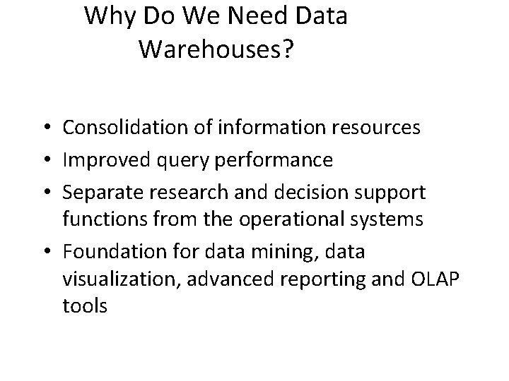 Why Do We Need Data Warehouses? • Consolidation of information resources • Improved query