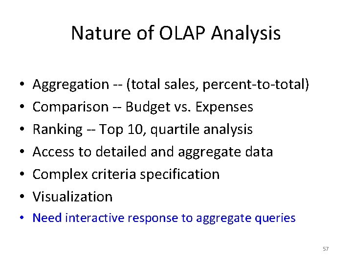 Nature of OLAP Analysis • • • Aggregation -- (total sales, percent-to-total) Comparison --