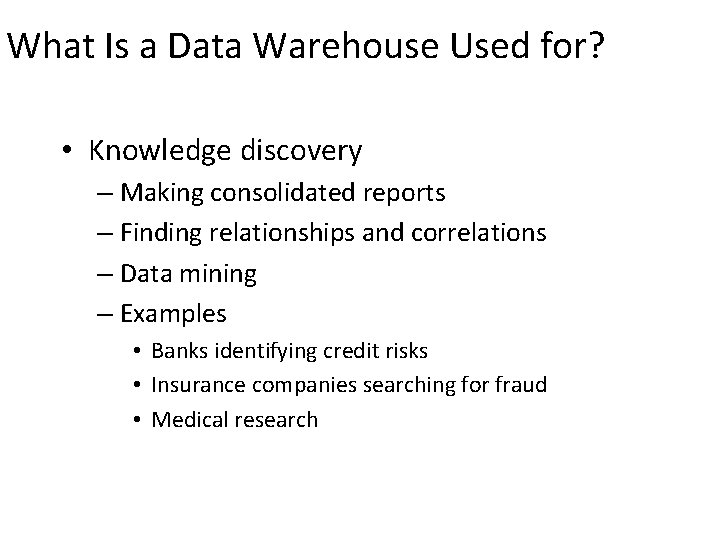 What Is a Data Warehouse Used for? • Knowledge discovery – Making consolidated reports