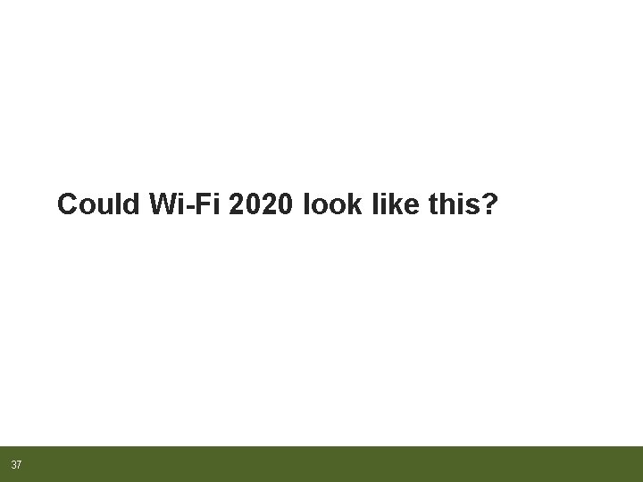 Could Wi-Fi 2020 look like this? 37 