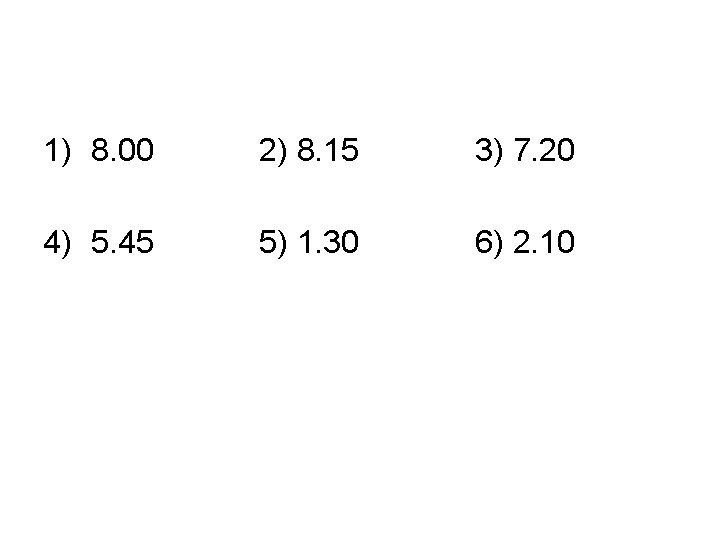 1) 8. 00 2) 8. 15 3) 7. 20 4) 5. 45 5) 1.