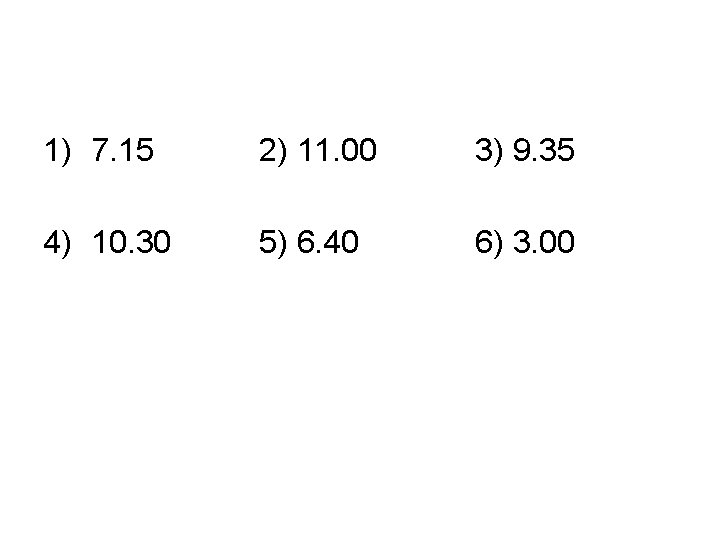 1) 7. 15 2) 11. 00 3) 9. 35 4) 10. 30 5) 6.