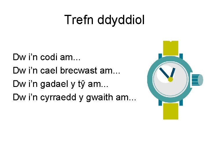 Trefn ddyddiol Dw i’n codi am. . . Dw i’n cael brecwast am. .