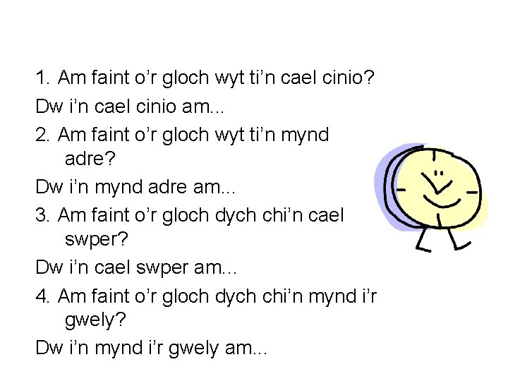 1. Am faint o’r gloch wyt ti’n cael cinio? Dw i’n cael cinio am.