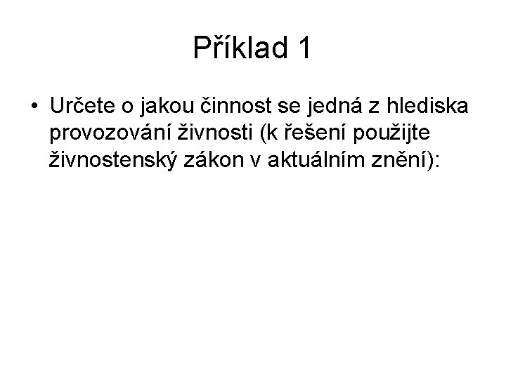 Příklad 1 • Určete o jakou činnost se jedná z hlediska provozování živnosti (k