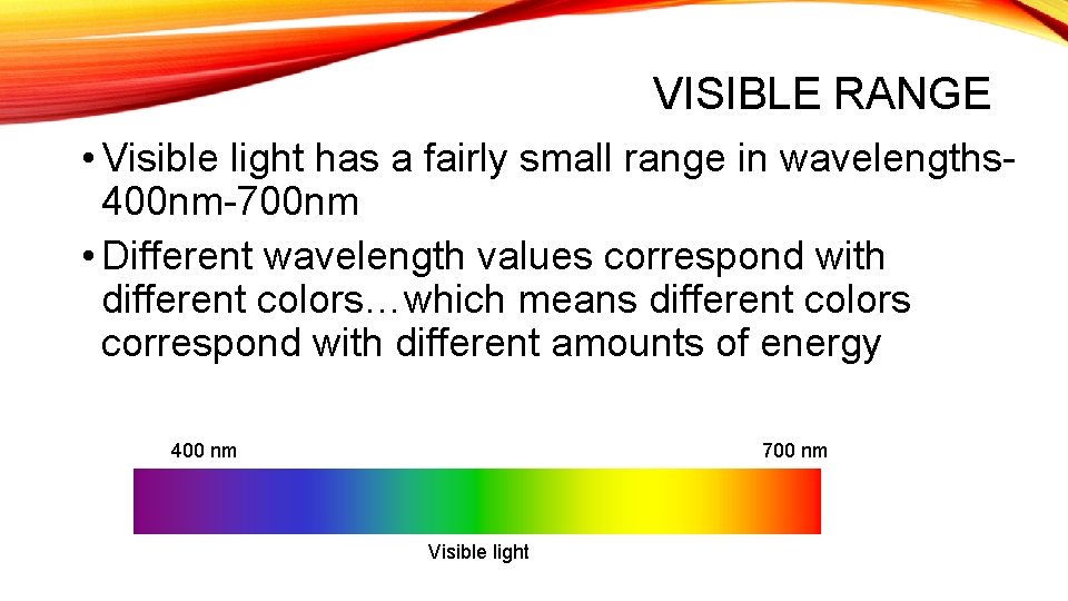VISIBLE RANGE • Visible light has a fairly small range in wavelengths 400 nm-700