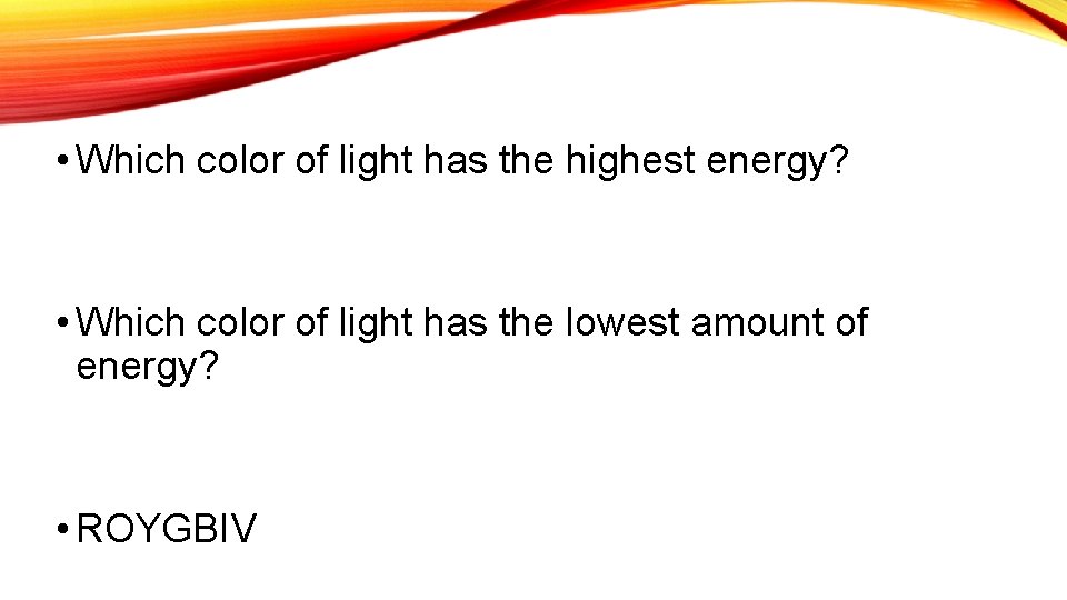  • Which color of light has the highest energy? • Which color of