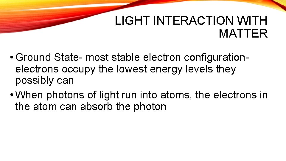 LIGHT INTERACTION WITH MATTER • Ground State- most stable electron configurationelectrons occupy the lowest