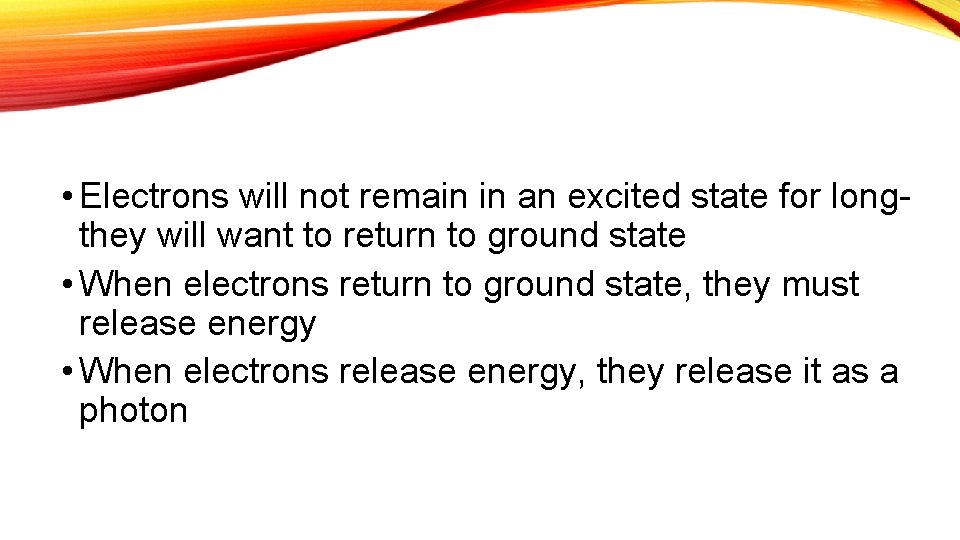  • Electrons will not remain in an excited state for longthey will want