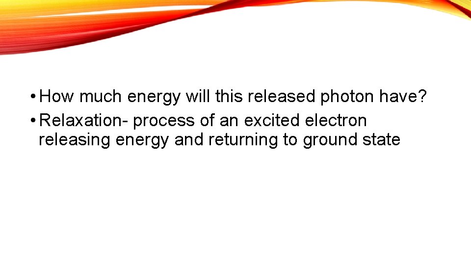  • How much energy will this released photon have? • Relaxation- process of