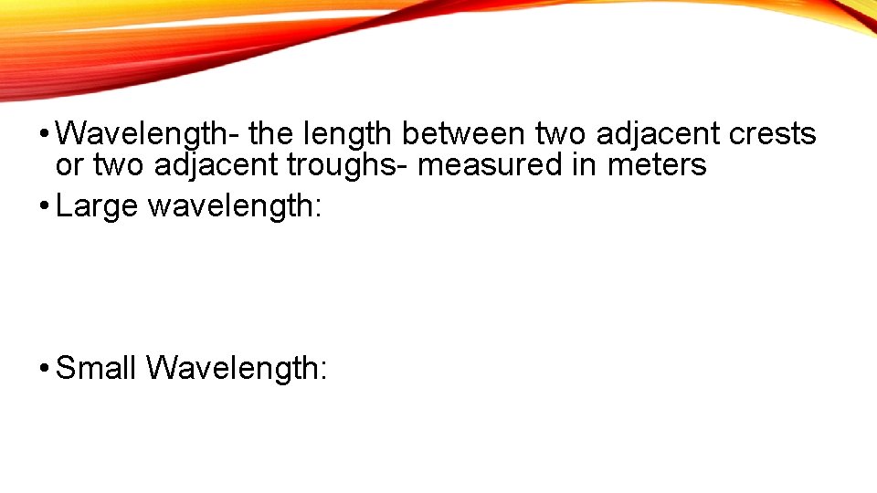  • Wavelength- the length between two adjacent crests or two adjacent troughs- measured