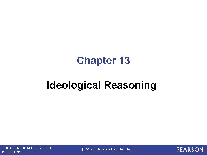 Chapter 13 Ideological Reasoning THINK CRITICALLY, FACIONE & GITTENS © 2016 by Pearson Education,