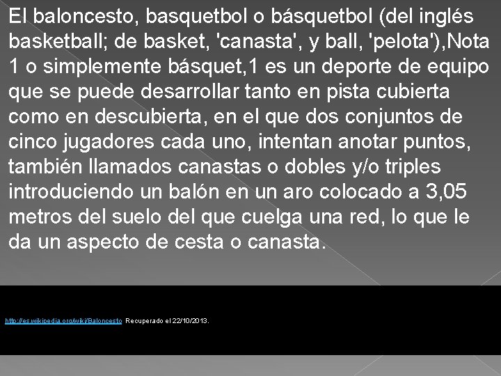 El baloncesto, basquetbol o básquetbol (del inglés basketball; de basket, 'canasta', y ball, 'pelota'),