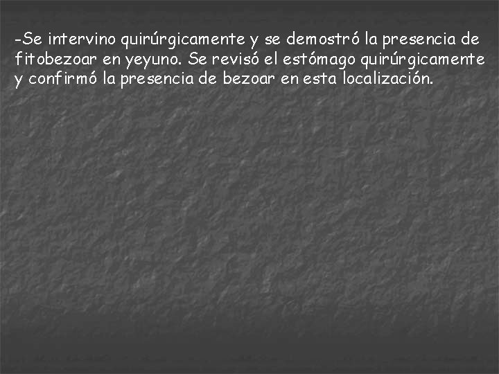 -Se intervino quirúrgicamente y se demostró la presencia de fitobezoar en yeyuno. Se revisó
