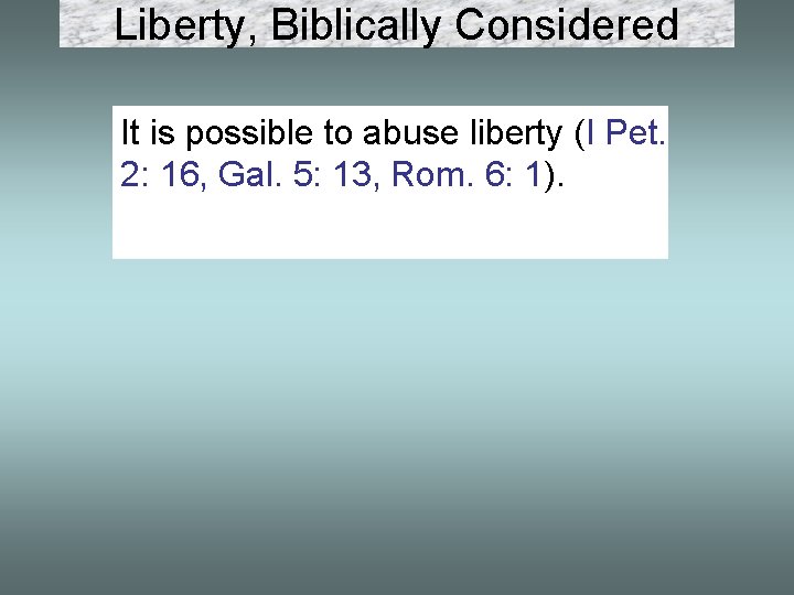 Liberty, Biblically Considered It is possible to abuse liberty (I Pet. 2: 16, Gal.