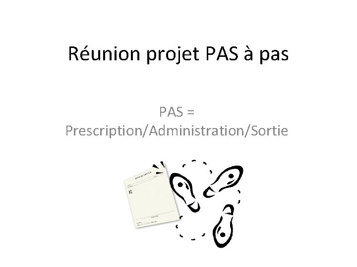Réunion projet PAS à pas PAS = Prescription/Administration/Sortie 
