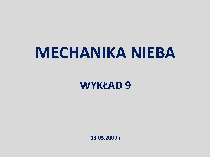 MECHANIKA NIEBA WYKŁAD 9 08. 05. 2009 r 