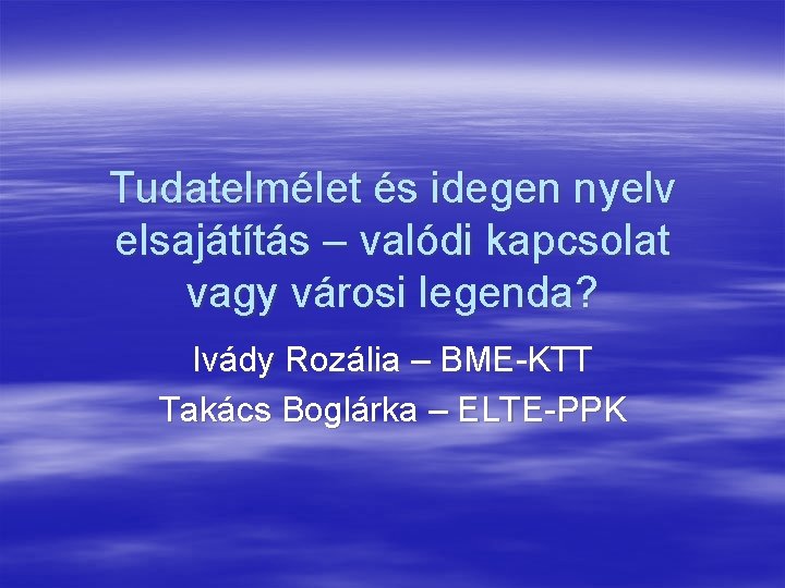 Tudatelmélet és idegen nyelv elsajátítás – valódi kapcsolat vagy városi legenda? Ivády Rozália –