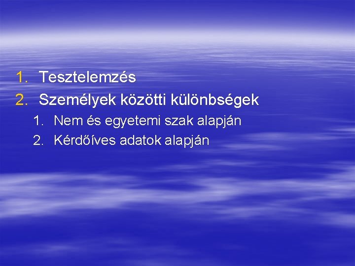 1. Tesztelemzés 2. Személyek közötti különbségek 1. Nem és egyetemi szak alapján 2. Kérdőíves