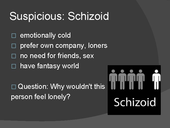 Suspicious: Schizoid emotionally cold � prefer own company, loners � no need for friends,