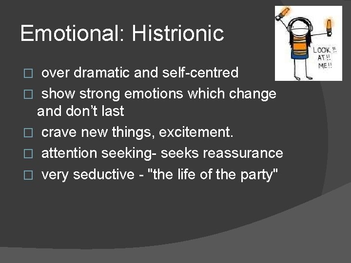 Emotional: Histrionic over dramatic and self-centred � show strong emotions which change and don’t