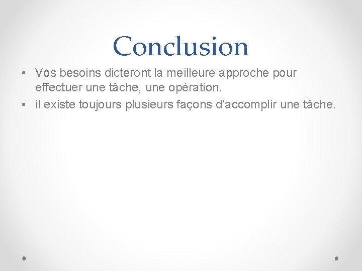 Conclusion • Vos besoins dicteront la meilleure approche pour effectuer une tâche, une opération.