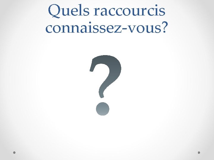 Quels raccourcis connaissez-vous? 