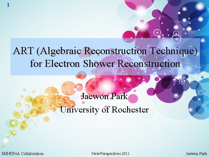 1 ART (Algebraic Reconstruction Technique) for Electron Shower Reconstruction Jaewon Park University of Rochester