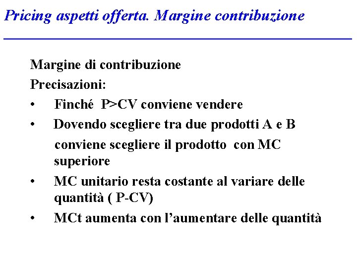 Pricing aspetti offerta. Margine contribuzione Margine di contribuzione Precisazioni: • Finché P>CV conviene vendere