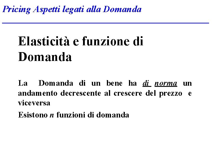 Pricing Aspetti legati alla Domanda Elasticità e funzione di Domanda La Domanda di un