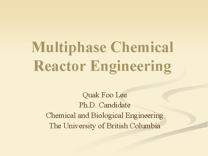 Multiphase Chemical Reactor Engineering Quak Foo Lee Ph. D. Candidate Chemical and Biological Engineering