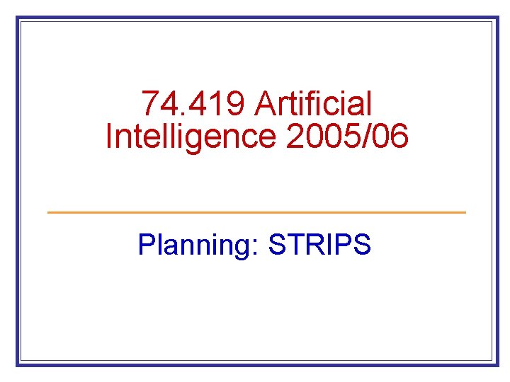 74. 419 Artificial Intelligence 2005/06 Planning: STRIPS 